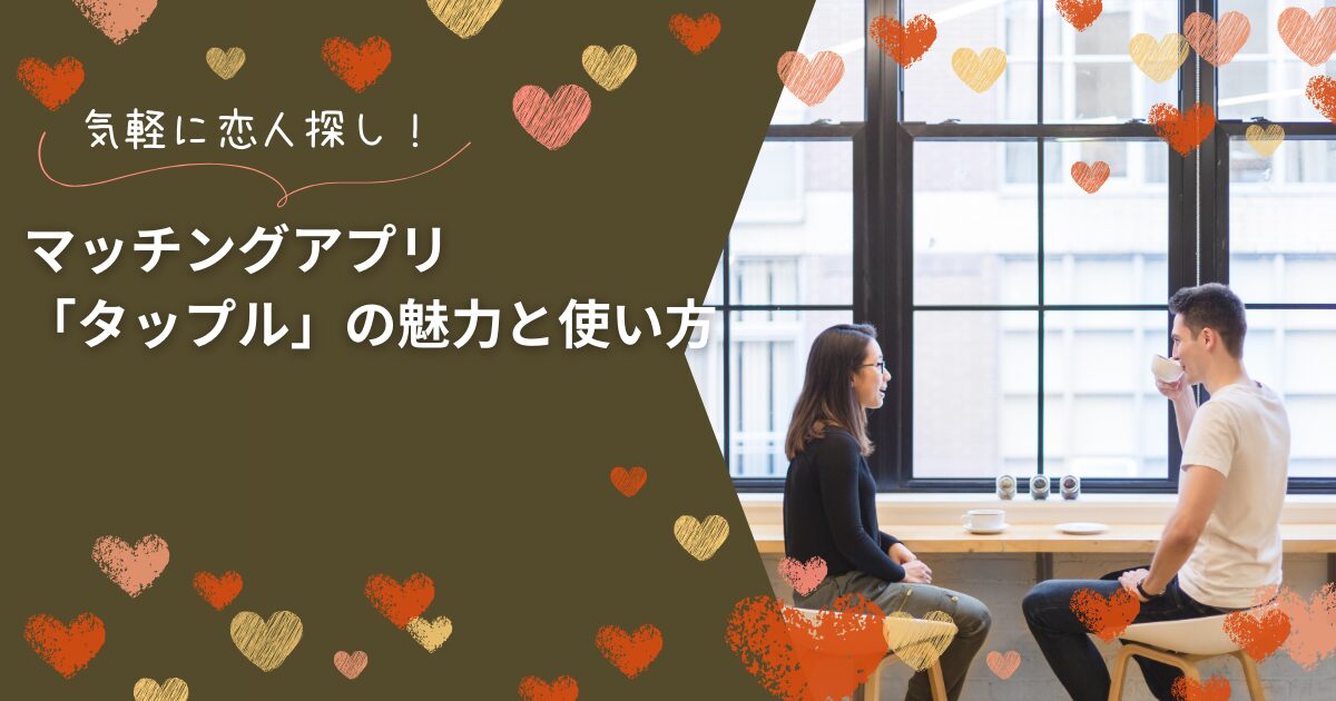 気軽に恋人探し!マッチングアプリ「タップル」の魅力と使い方