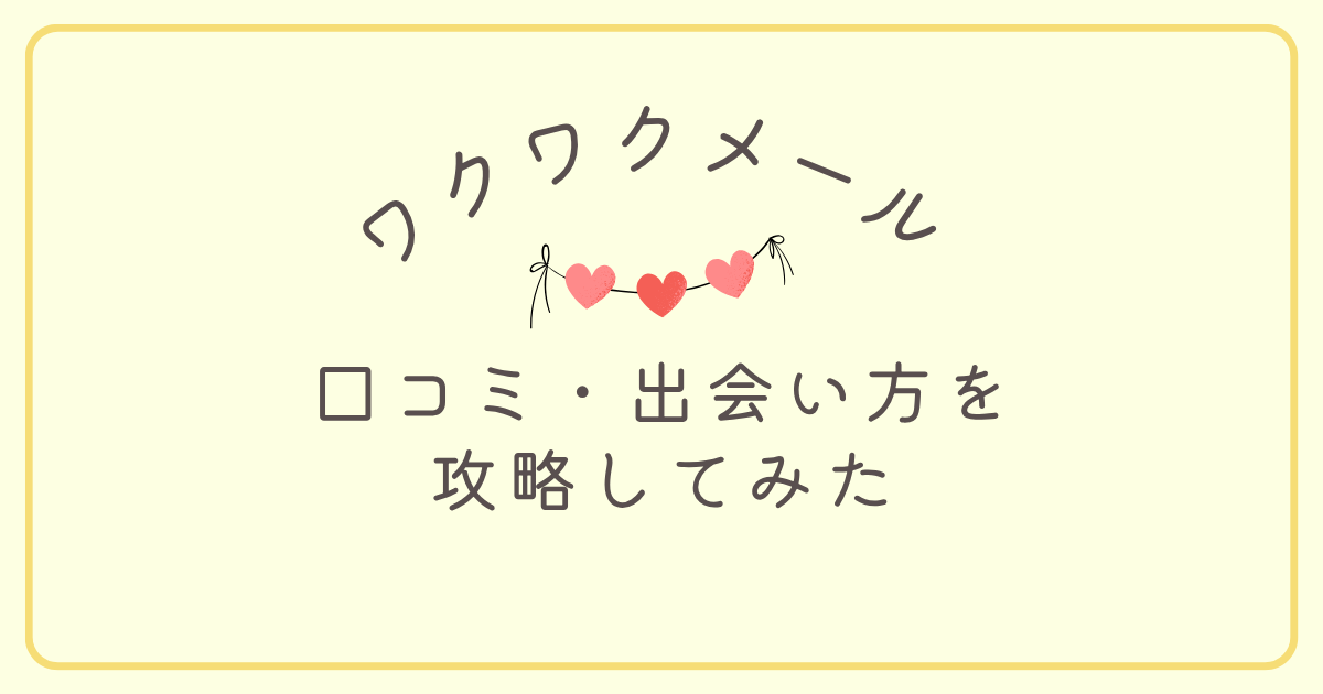 ワクワクメールの口コミ・出会い方を徹底解説してみた。